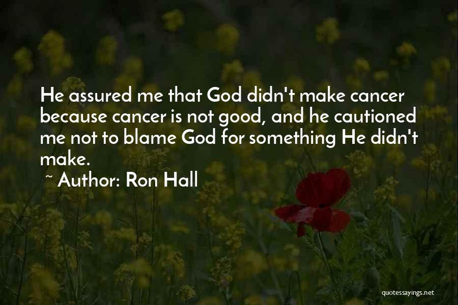 Ron Hall Quotes: He Assured Me That God Didn't Make Cancer Because Cancer Is Not Good, And He Cautioned Me Not To Blame