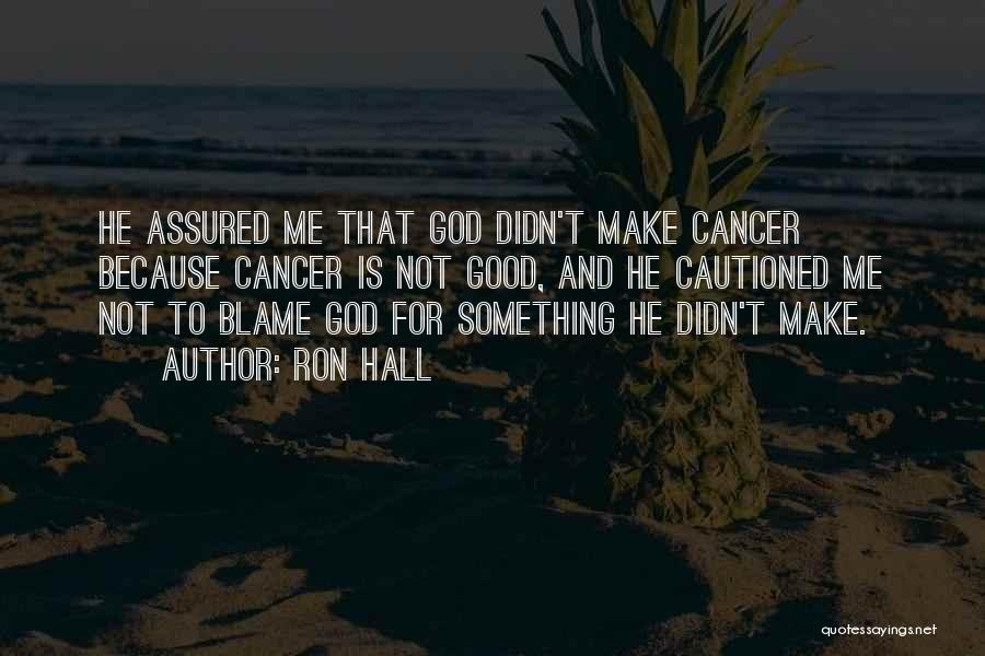 Ron Hall Quotes: He Assured Me That God Didn't Make Cancer Because Cancer Is Not Good, And He Cautioned Me Not To Blame