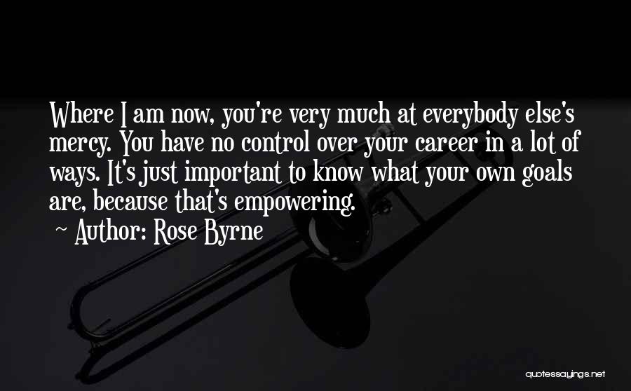 Rose Byrne Quotes: Where I Am Now, You're Very Much At Everybody Else's Mercy. You Have No Control Over Your Career In A