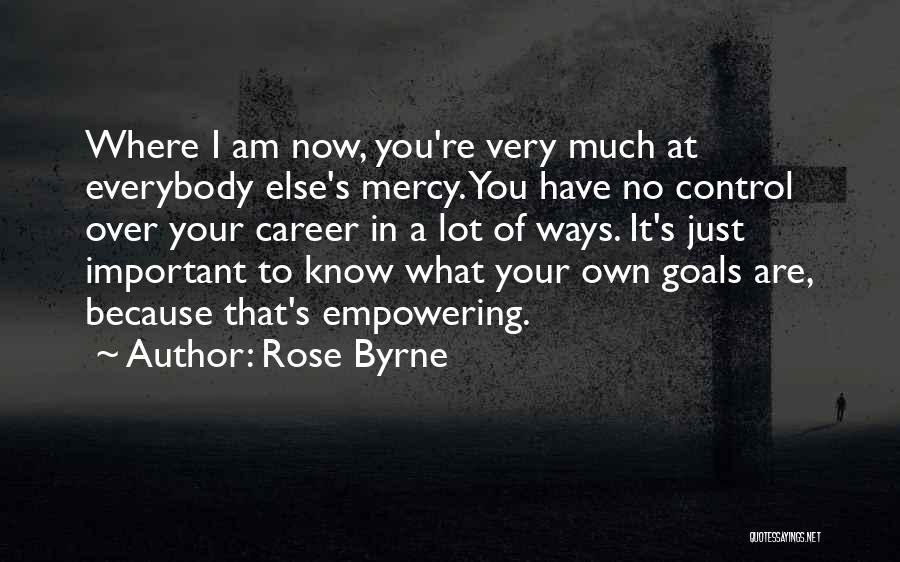 Rose Byrne Quotes: Where I Am Now, You're Very Much At Everybody Else's Mercy. You Have No Control Over Your Career In A