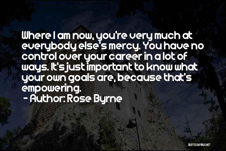 Rose Byrne Quotes: Where I Am Now, You're Very Much At Everybody Else's Mercy. You Have No Control Over Your Career In A