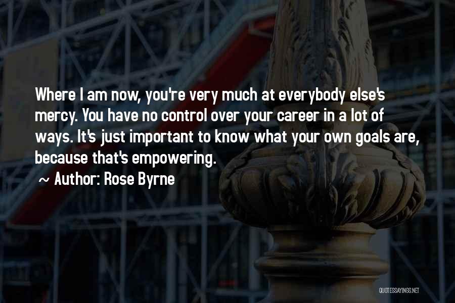 Rose Byrne Quotes: Where I Am Now, You're Very Much At Everybody Else's Mercy. You Have No Control Over Your Career In A