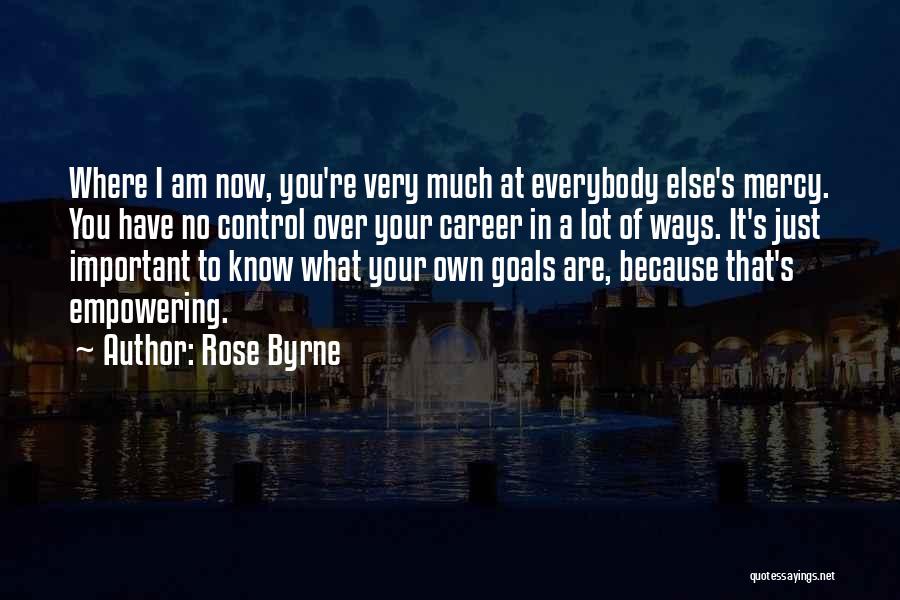 Rose Byrne Quotes: Where I Am Now, You're Very Much At Everybody Else's Mercy. You Have No Control Over Your Career In A