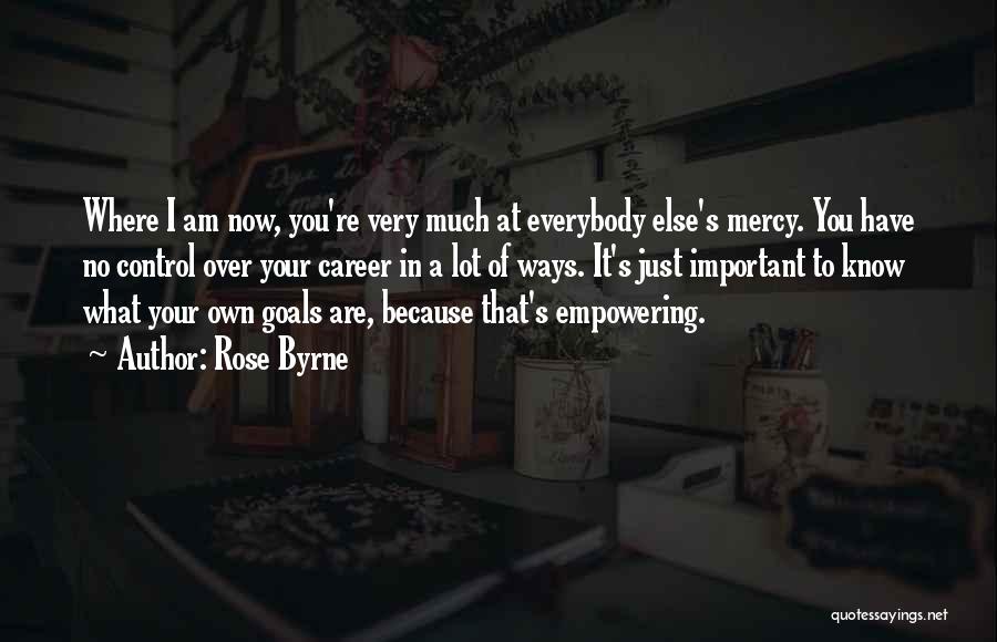 Rose Byrne Quotes: Where I Am Now, You're Very Much At Everybody Else's Mercy. You Have No Control Over Your Career In A