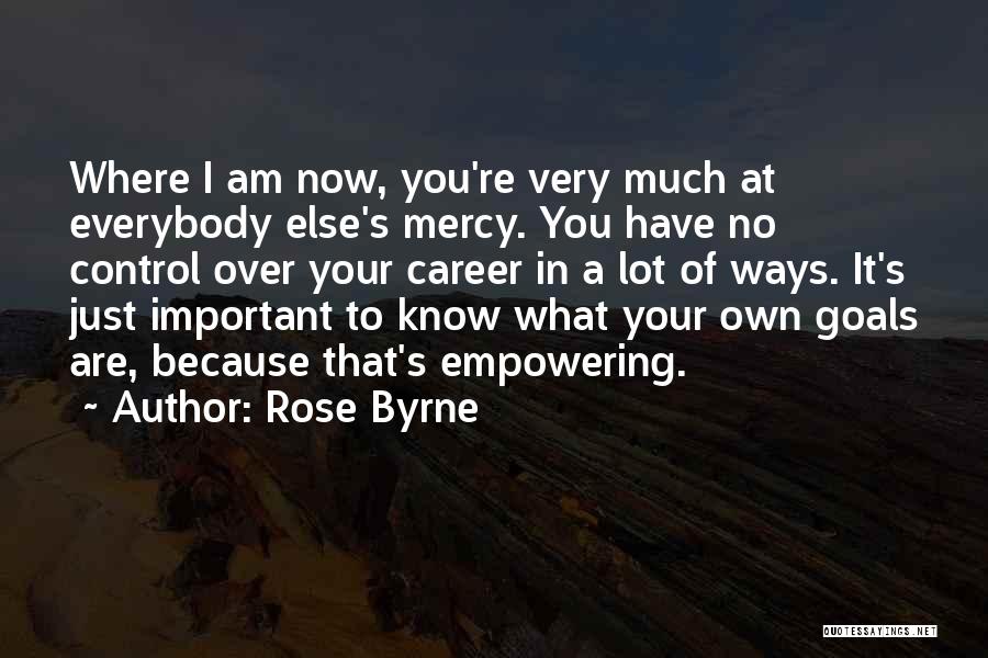 Rose Byrne Quotes: Where I Am Now, You're Very Much At Everybody Else's Mercy. You Have No Control Over Your Career In A