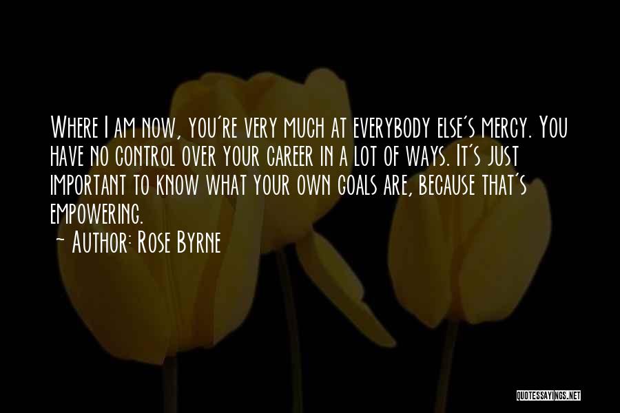 Rose Byrne Quotes: Where I Am Now, You're Very Much At Everybody Else's Mercy. You Have No Control Over Your Career In A