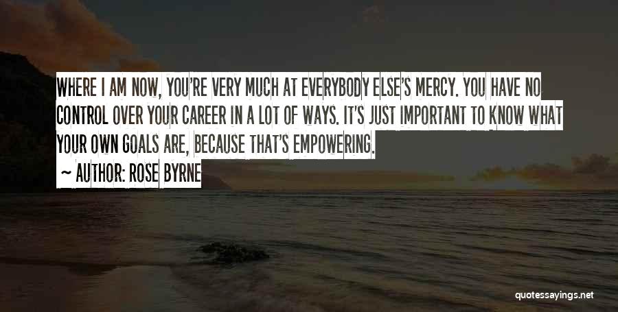 Rose Byrne Quotes: Where I Am Now, You're Very Much At Everybody Else's Mercy. You Have No Control Over Your Career In A