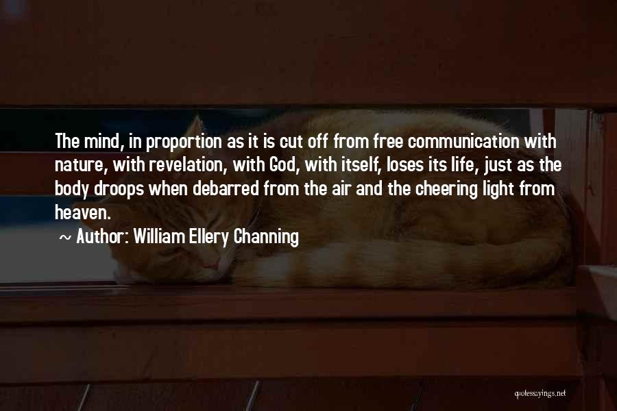 William Ellery Channing Quotes: The Mind, In Proportion As It Is Cut Off From Free Communication With Nature, With Revelation, With God, With Itself,