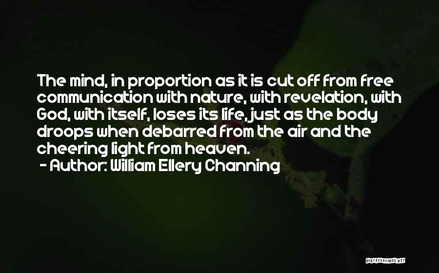 William Ellery Channing Quotes: The Mind, In Proportion As It Is Cut Off From Free Communication With Nature, With Revelation, With God, With Itself,