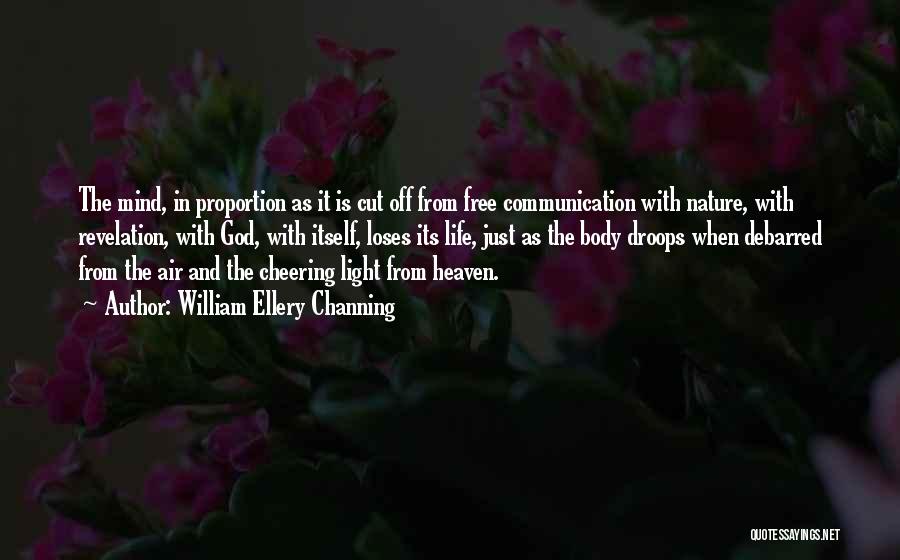 William Ellery Channing Quotes: The Mind, In Proportion As It Is Cut Off From Free Communication With Nature, With Revelation, With God, With Itself,