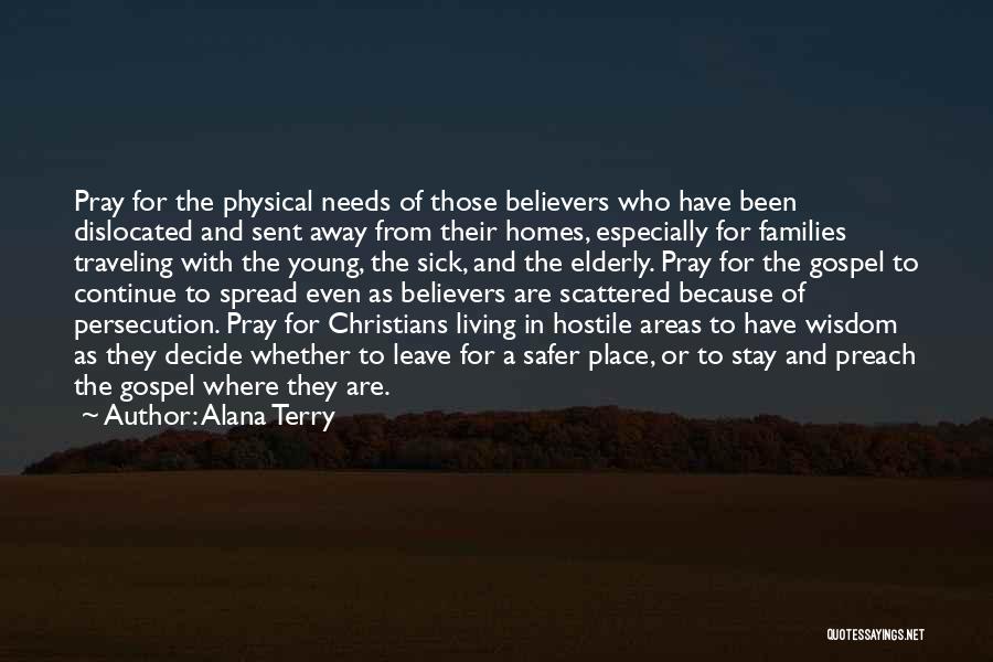 Alana Terry Quotes: Pray For The Physical Needs Of Those Believers Who Have Been Dislocated And Sent Away From Their Homes, Especially For