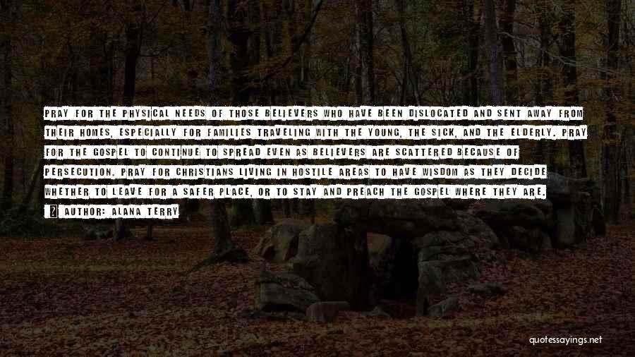 Alana Terry Quotes: Pray For The Physical Needs Of Those Believers Who Have Been Dislocated And Sent Away From Their Homes, Especially For