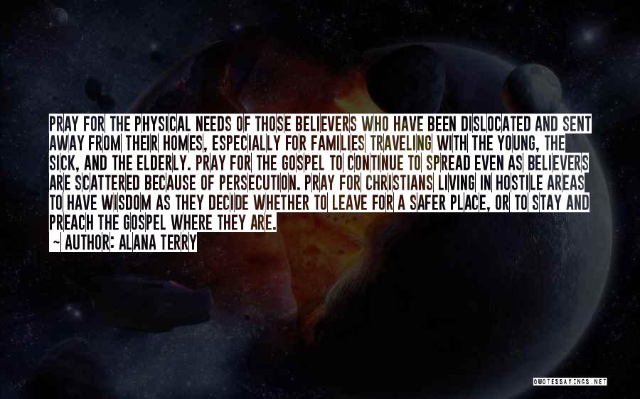 Alana Terry Quotes: Pray For The Physical Needs Of Those Believers Who Have Been Dislocated And Sent Away From Their Homes, Especially For