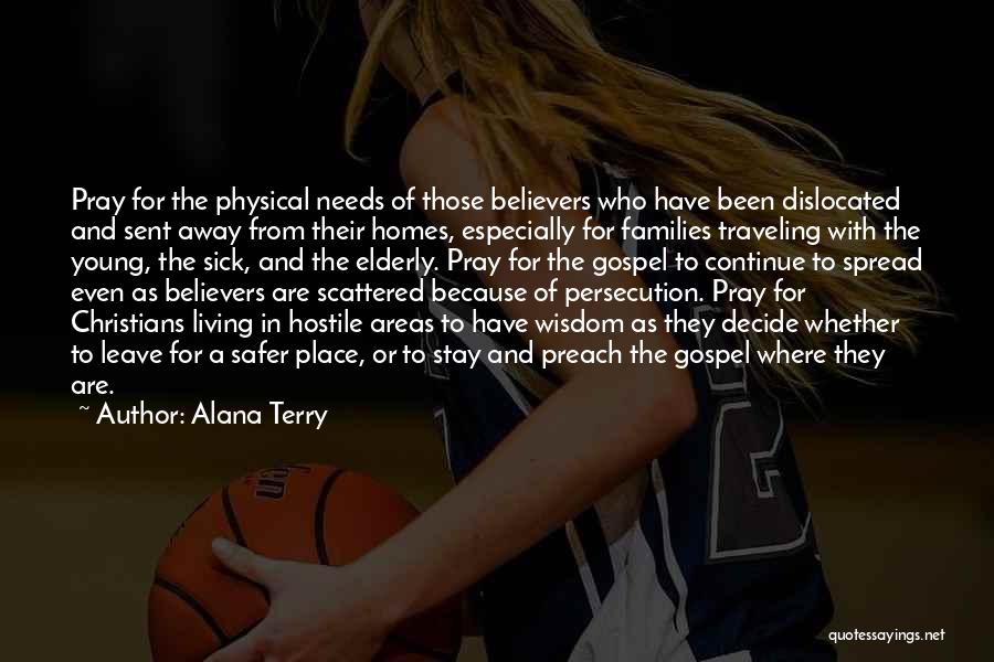Alana Terry Quotes: Pray For The Physical Needs Of Those Believers Who Have Been Dislocated And Sent Away From Their Homes, Especially For