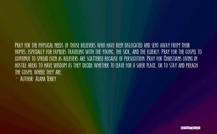 Alana Terry Quotes: Pray For The Physical Needs Of Those Believers Who Have Been Dislocated And Sent Away From Their Homes, Especially For