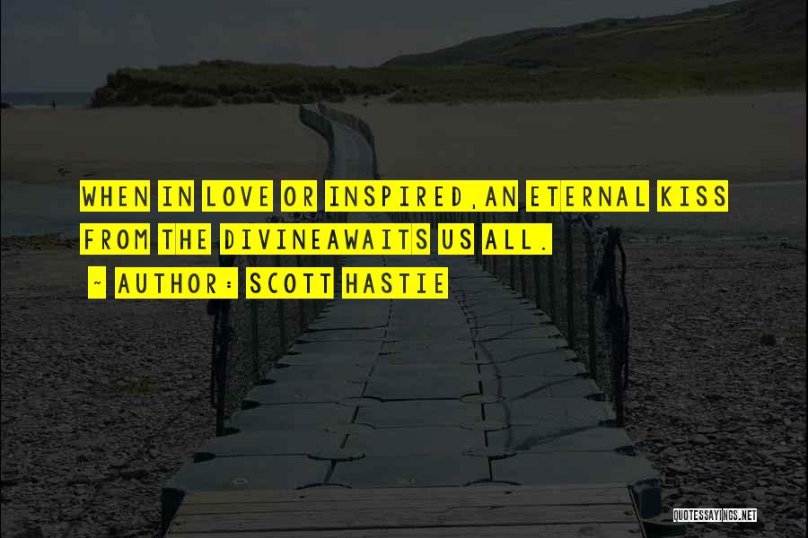 Scott Hastie Quotes: When In Love Or Inspired,an Eternal Kiss From The Divineawaits Us All.