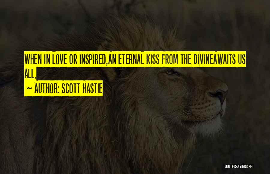 Scott Hastie Quotes: When In Love Or Inspired,an Eternal Kiss From The Divineawaits Us All.