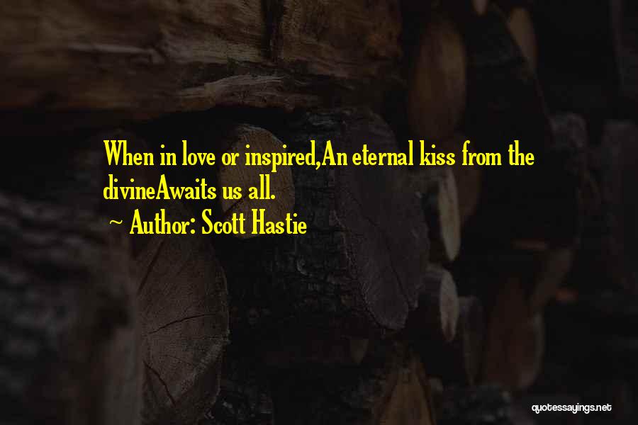 Scott Hastie Quotes: When In Love Or Inspired,an Eternal Kiss From The Divineawaits Us All.