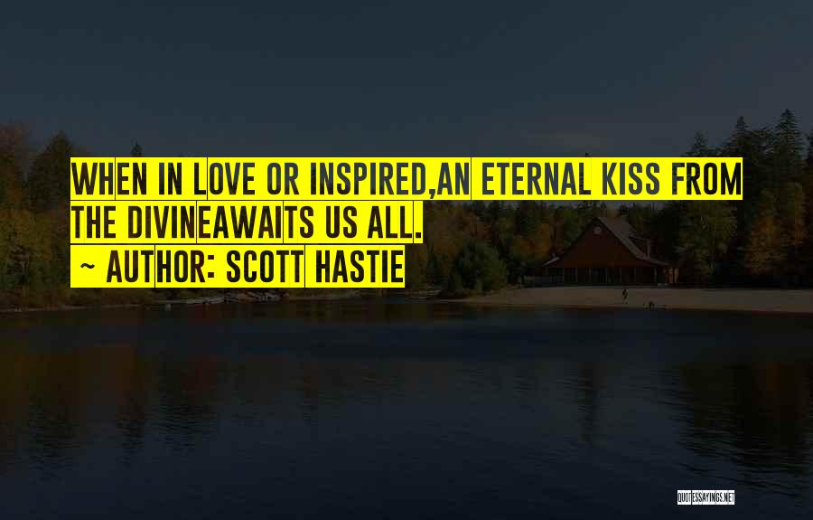 Scott Hastie Quotes: When In Love Or Inspired,an Eternal Kiss From The Divineawaits Us All.