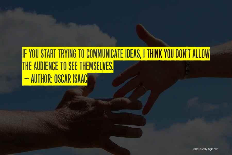 Oscar Isaac Quotes: If You Start Trying To Communicate Ideas, I Think You Don't Allow The Audience To See Themselves.
