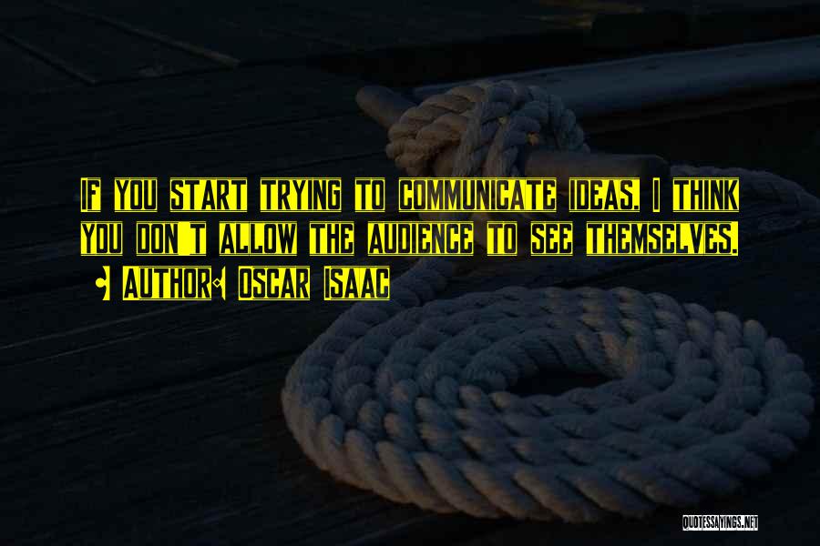 Oscar Isaac Quotes: If You Start Trying To Communicate Ideas, I Think You Don't Allow The Audience To See Themselves.