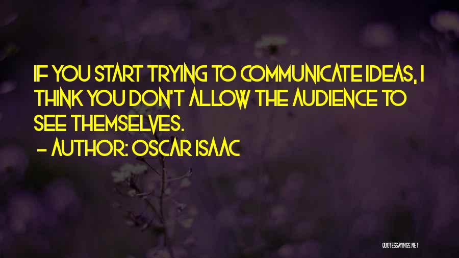 Oscar Isaac Quotes: If You Start Trying To Communicate Ideas, I Think You Don't Allow The Audience To See Themselves.