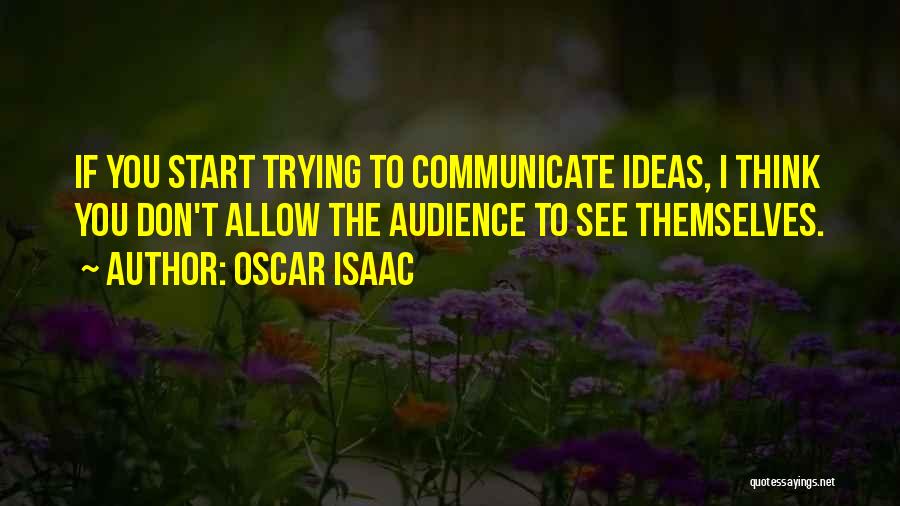 Oscar Isaac Quotes: If You Start Trying To Communicate Ideas, I Think You Don't Allow The Audience To See Themselves.
