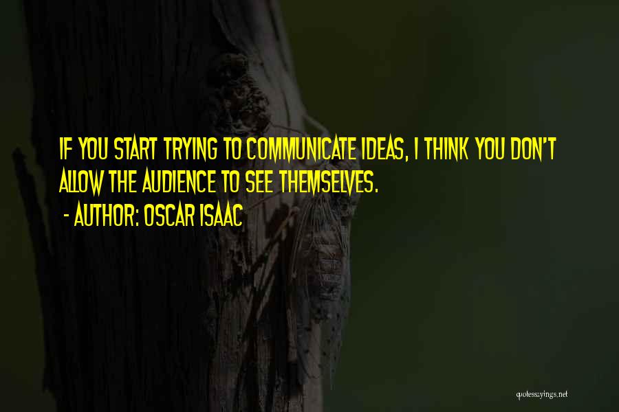 Oscar Isaac Quotes: If You Start Trying To Communicate Ideas, I Think You Don't Allow The Audience To See Themselves.