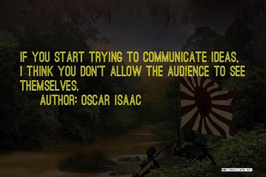 Oscar Isaac Quotes: If You Start Trying To Communicate Ideas, I Think You Don't Allow The Audience To See Themselves.