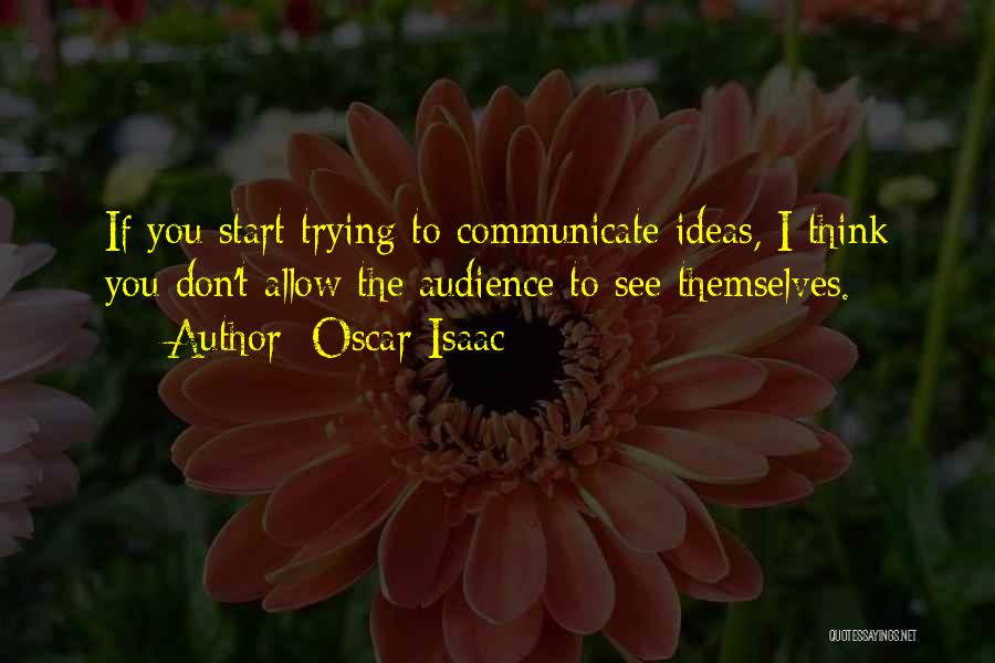 Oscar Isaac Quotes: If You Start Trying To Communicate Ideas, I Think You Don't Allow The Audience To See Themselves.