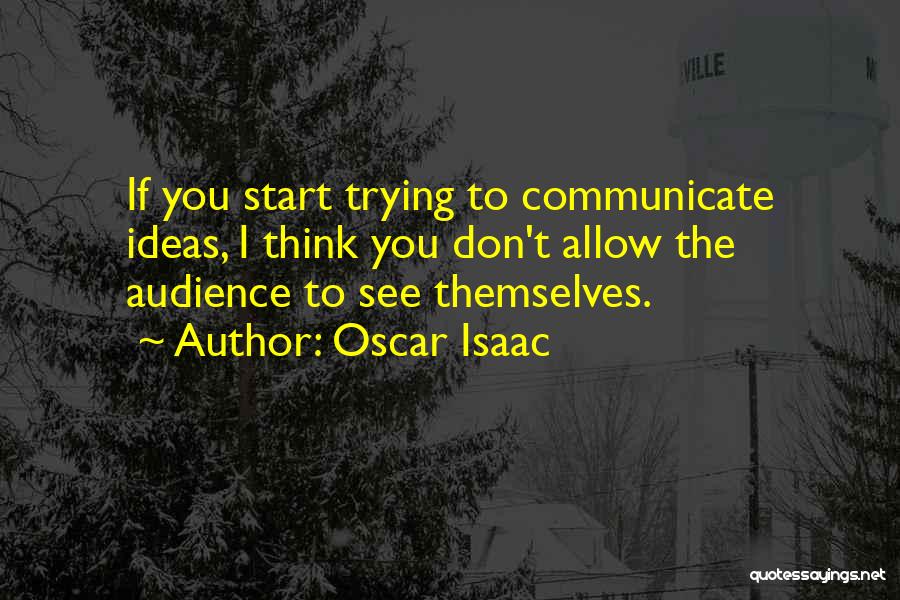 Oscar Isaac Quotes: If You Start Trying To Communicate Ideas, I Think You Don't Allow The Audience To See Themselves.