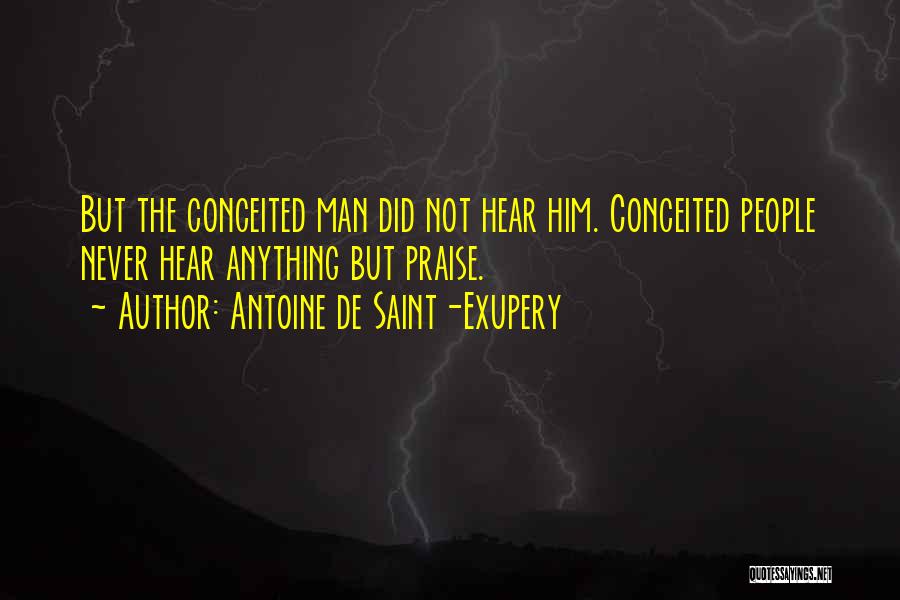 Antoine De Saint-Exupery Quotes: But The Conceited Man Did Not Hear Him. Conceited People Never Hear Anything But Praise.