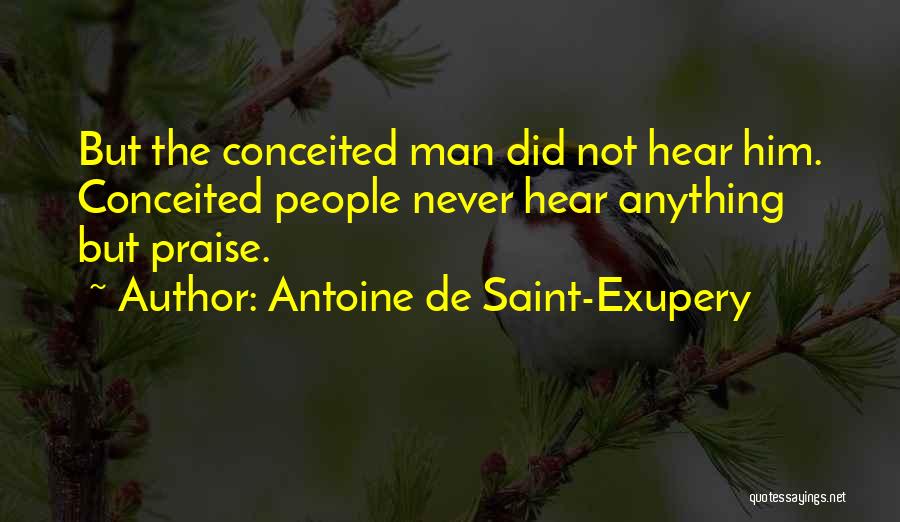 Antoine De Saint-Exupery Quotes: But The Conceited Man Did Not Hear Him. Conceited People Never Hear Anything But Praise.