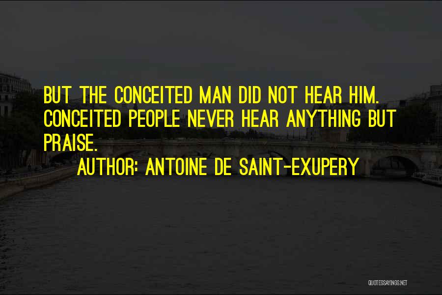 Antoine De Saint-Exupery Quotes: But The Conceited Man Did Not Hear Him. Conceited People Never Hear Anything But Praise.