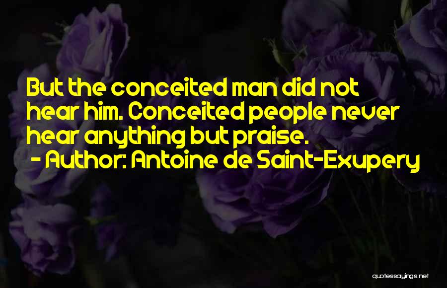 Antoine De Saint-Exupery Quotes: But The Conceited Man Did Not Hear Him. Conceited People Never Hear Anything But Praise.