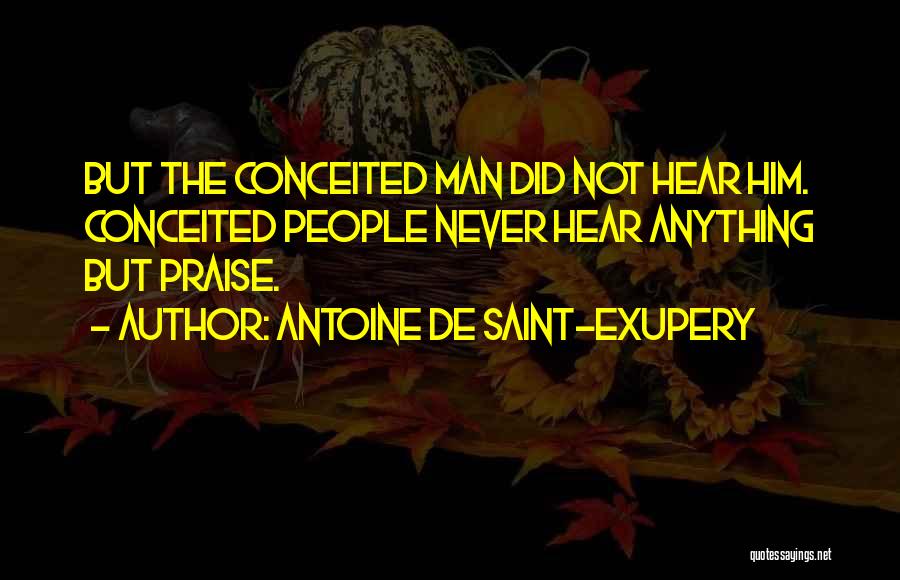 Antoine De Saint-Exupery Quotes: But The Conceited Man Did Not Hear Him. Conceited People Never Hear Anything But Praise.