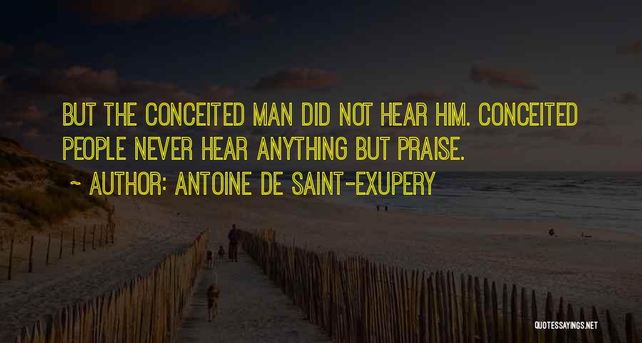 Antoine De Saint-Exupery Quotes: But The Conceited Man Did Not Hear Him. Conceited People Never Hear Anything But Praise.