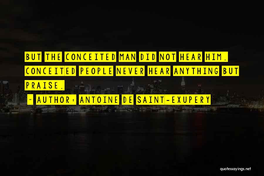 Antoine De Saint-Exupery Quotes: But The Conceited Man Did Not Hear Him. Conceited People Never Hear Anything But Praise.