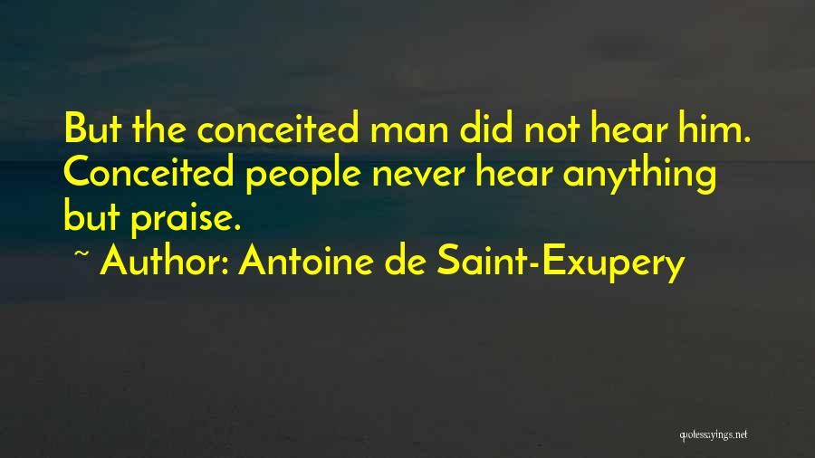 Antoine De Saint-Exupery Quotes: But The Conceited Man Did Not Hear Him. Conceited People Never Hear Anything But Praise.