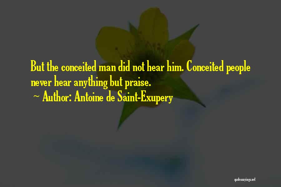 Antoine De Saint-Exupery Quotes: But The Conceited Man Did Not Hear Him. Conceited People Never Hear Anything But Praise.