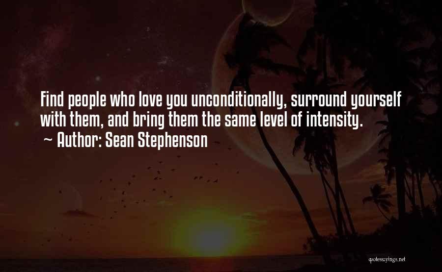 Sean Stephenson Quotes: Find People Who Love You Unconditionally, Surround Yourself With Them, And Bring Them The Same Level Of Intensity.