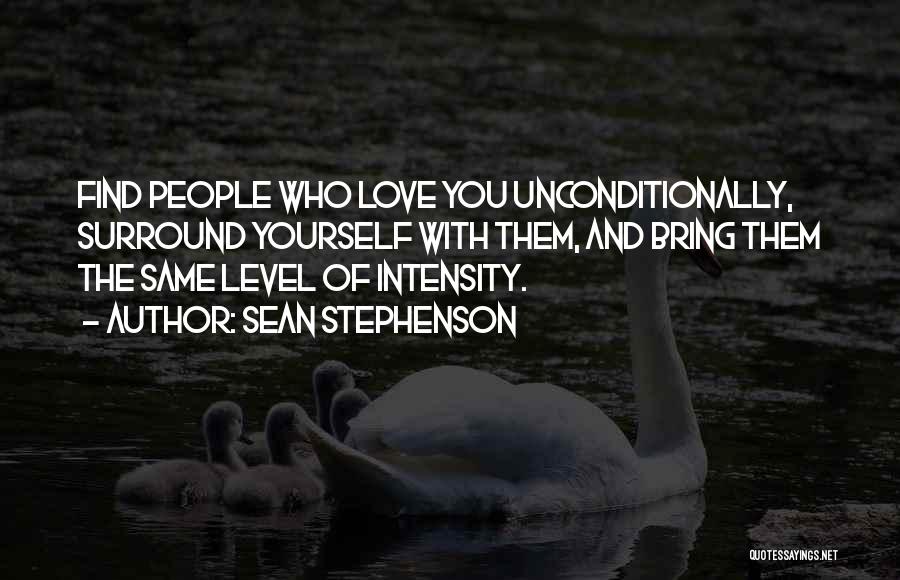 Sean Stephenson Quotes: Find People Who Love You Unconditionally, Surround Yourself With Them, And Bring Them The Same Level Of Intensity.