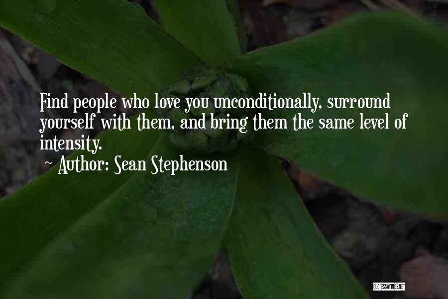 Sean Stephenson Quotes: Find People Who Love You Unconditionally, Surround Yourself With Them, And Bring Them The Same Level Of Intensity.