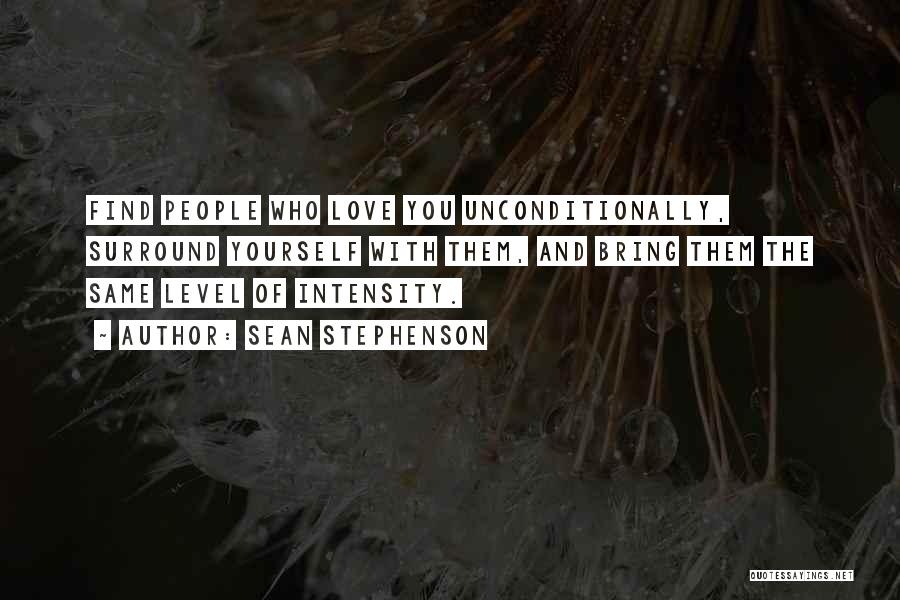 Sean Stephenson Quotes: Find People Who Love You Unconditionally, Surround Yourself With Them, And Bring Them The Same Level Of Intensity.