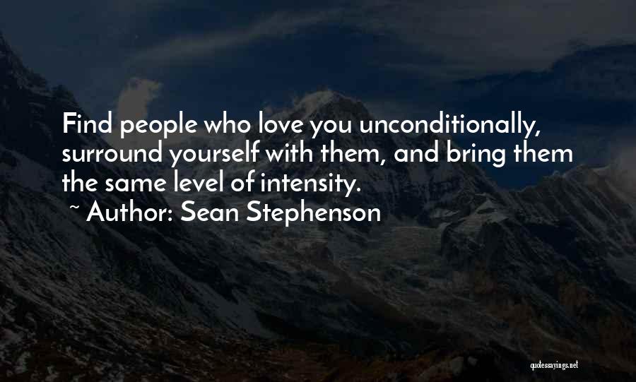 Sean Stephenson Quotes: Find People Who Love You Unconditionally, Surround Yourself With Them, And Bring Them The Same Level Of Intensity.