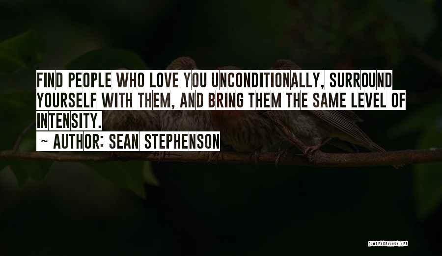 Sean Stephenson Quotes: Find People Who Love You Unconditionally, Surround Yourself With Them, And Bring Them The Same Level Of Intensity.
