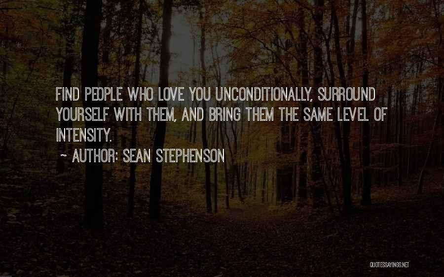 Sean Stephenson Quotes: Find People Who Love You Unconditionally, Surround Yourself With Them, And Bring Them The Same Level Of Intensity.