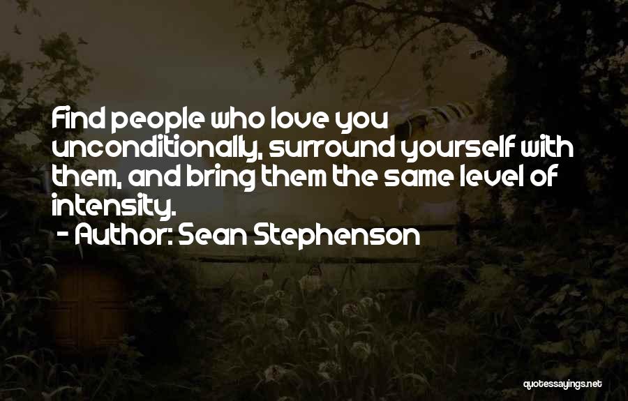 Sean Stephenson Quotes: Find People Who Love You Unconditionally, Surround Yourself With Them, And Bring Them The Same Level Of Intensity.