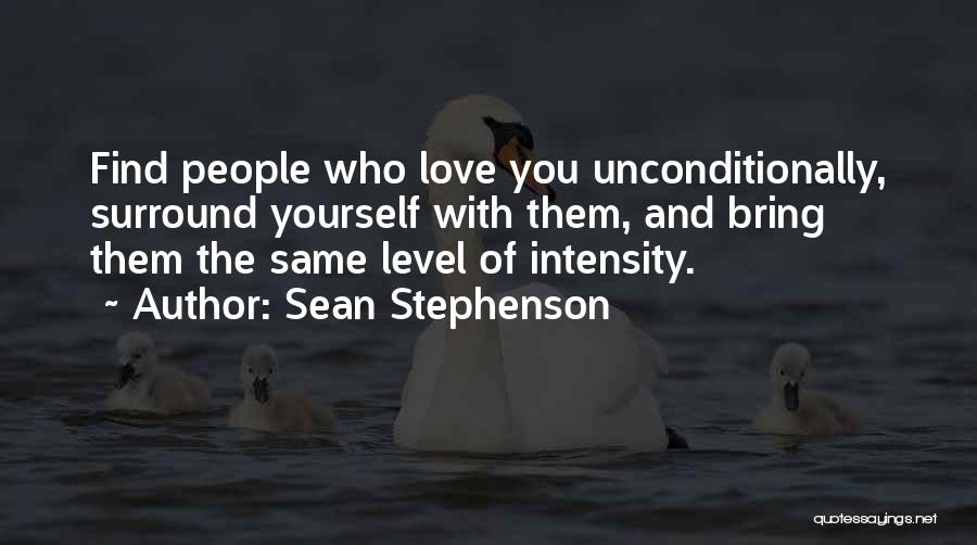 Sean Stephenson Quotes: Find People Who Love You Unconditionally, Surround Yourself With Them, And Bring Them The Same Level Of Intensity.