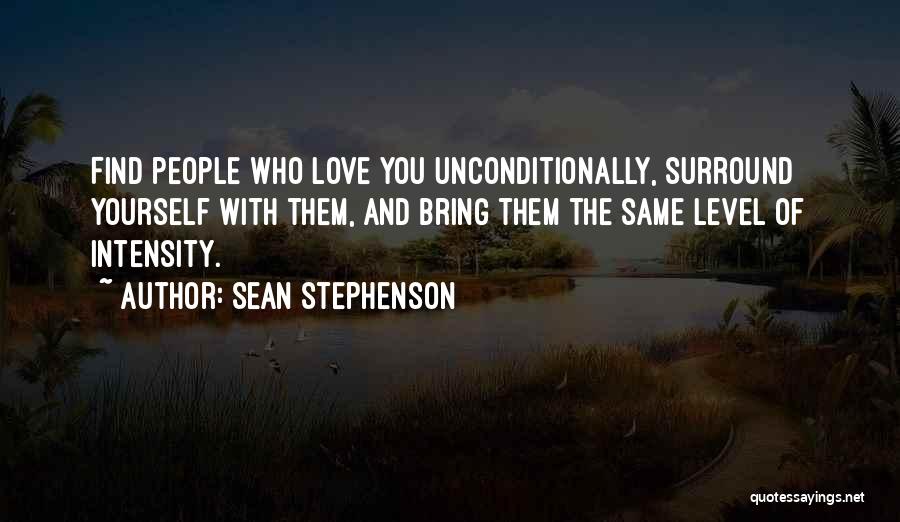 Sean Stephenson Quotes: Find People Who Love You Unconditionally, Surround Yourself With Them, And Bring Them The Same Level Of Intensity.